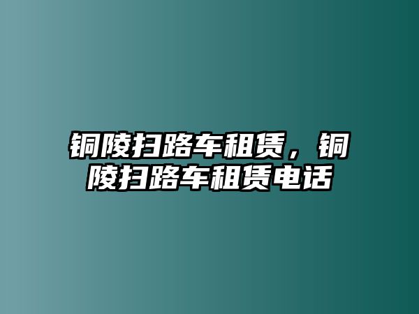 銅陵掃路車租賃，銅陵掃路車租賃電話