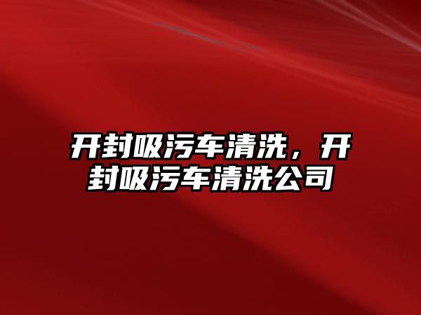 開封吸污車清洗，開封吸污車清洗公司