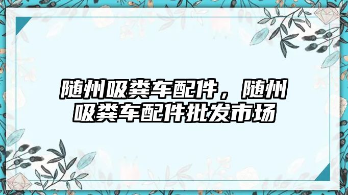 隨州吸糞車配件，隨州吸糞車配件批發(fā)市場