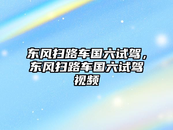 東風掃路車國六試駕，東風掃路車國六試駕視頻