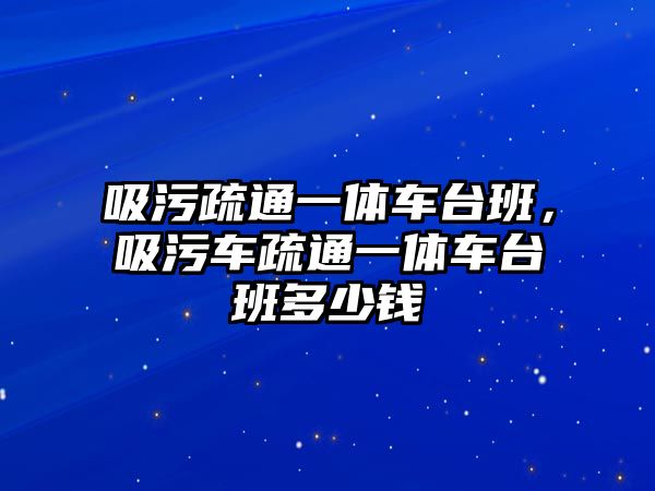 吸污疏通一體車臺(tái)班，吸污車疏通一體車臺(tái)班多少錢