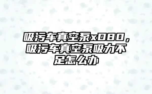 吸污車真空泵xD80，吸污車真空泵吸力不足怎么辦