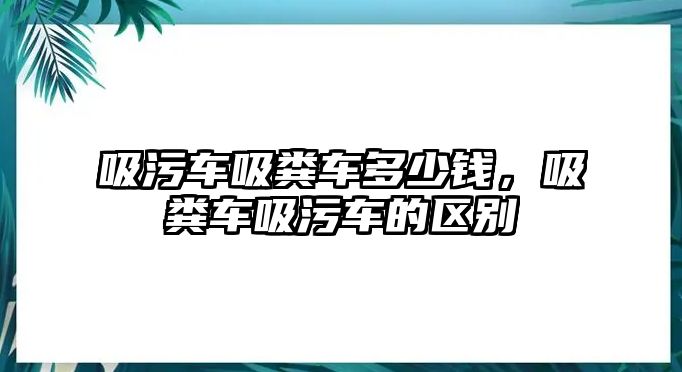 吸污車吸糞車多少錢，吸糞車吸污車的區(qū)別