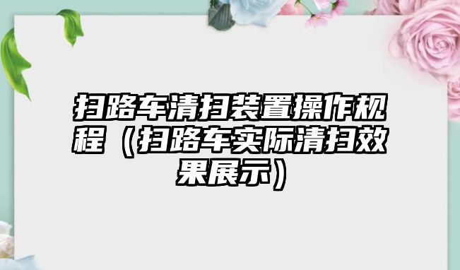 掃路車清掃裝置操作規(guī)程（掃路車實際清掃效果展示）