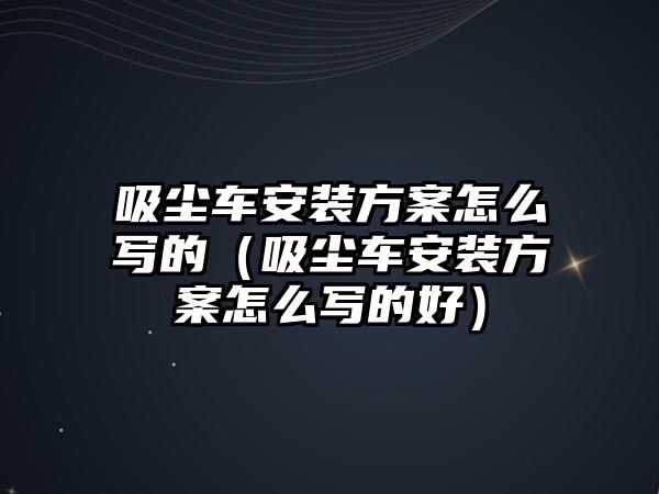 吸塵車安裝方案怎么寫的（吸塵車安裝方案怎么寫的好）