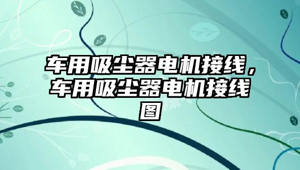 車用吸塵器電機(jī)接線，車用吸塵器電機(jī)接線圖