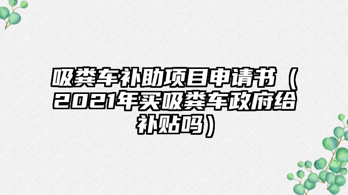 吸糞車補助項目申請書（2021年買吸糞車政府給補貼嗎）