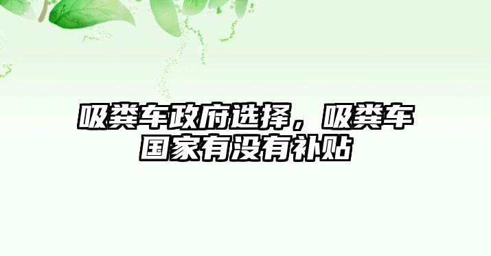 吸糞車政府選擇，吸糞車國(guó)家有沒(méi)有補(bǔ)貼