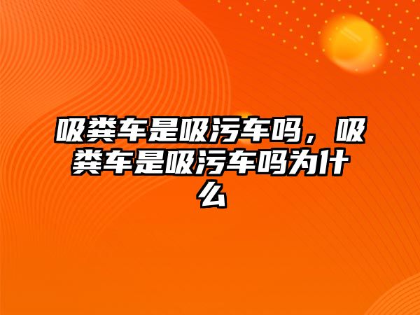 吸糞車是吸污車嗎，吸糞車是吸污車嗎為什么