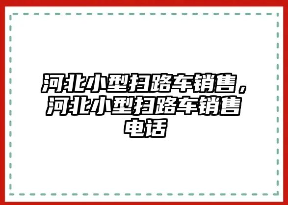 河北小型掃路車銷售，河北小型掃路車銷售電話