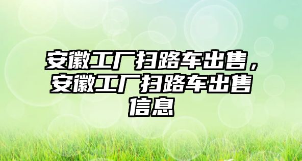 安徽工廠掃路車出售，安徽工廠掃路車出售信息