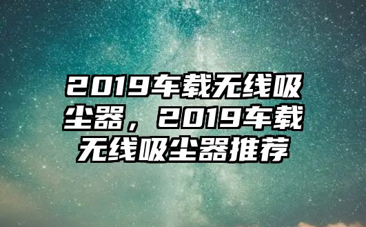 2019車載無線吸塵器，2019車載無線吸塵器推薦