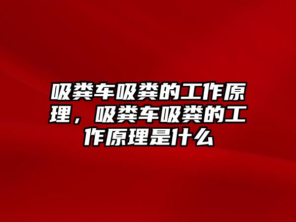 吸糞車吸糞的工作原理，吸糞車吸糞的工作原理是什么