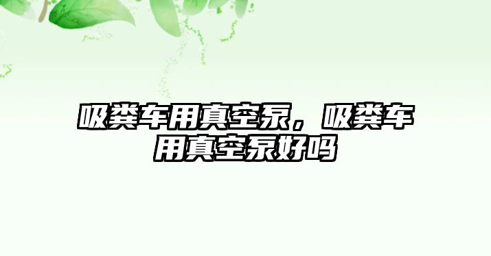 吸糞車用真空泵，吸糞車用真空泵好嗎