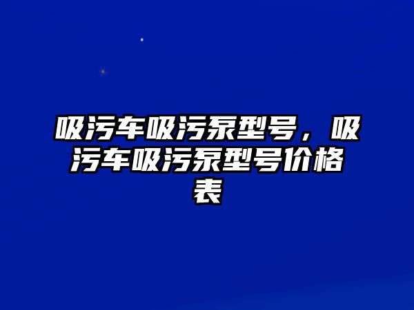 吸污車吸污泵型號，吸污車吸污泵型號價格表