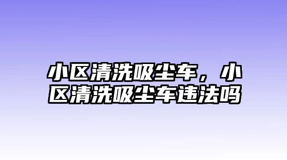 小區(qū)清洗吸塵車，小區(qū)清洗吸塵車違法嗎