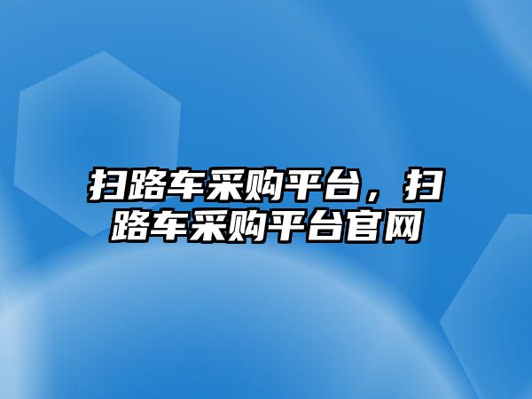 掃路車采購(gòu)平臺(tái)，掃路車采購(gòu)平臺(tái)官網(wǎng)