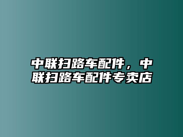 中聯(lián)掃路車配件，中聯(lián)掃路車配件專賣店