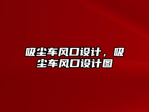 吸塵車(chē)風(fēng)口設(shè)計(jì)，吸塵車(chē)風(fēng)口設(shè)計(jì)圖