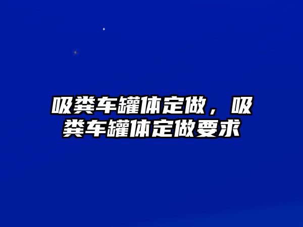 吸糞車罐體定做，吸糞車罐體定做要求