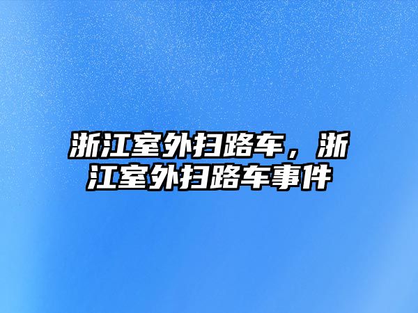 浙江室外掃路車，浙江室外掃路車事件