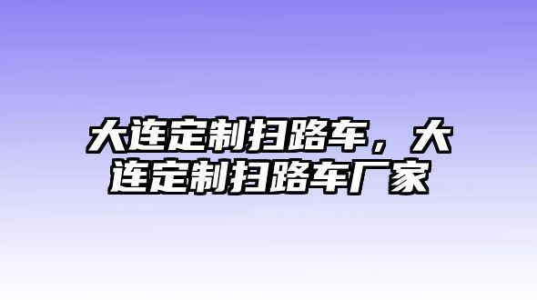 大連定制掃路車，大連定制掃路車廠家