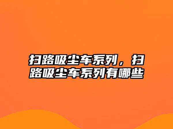 掃路吸塵車系列，掃路吸塵車系列有哪些