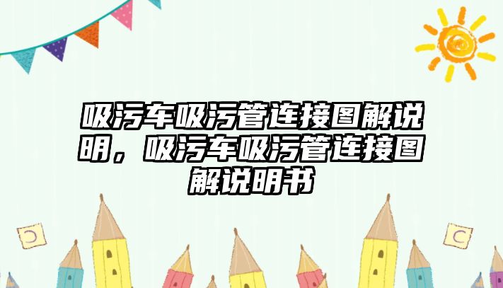 吸污車吸污管連接圖解說明，吸污車吸污管連接圖解說明書