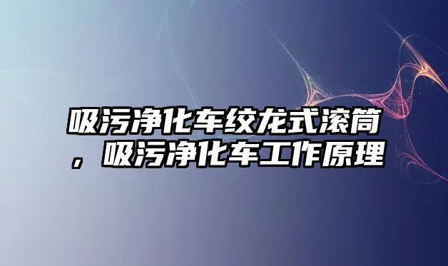 吸污凈化車絞龍式滾筒，吸污凈化車工作原理