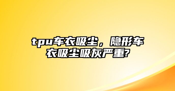 tpu車衣吸塵，隱形車衣吸塵吸灰嚴(yán)重?