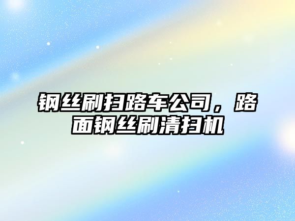 鋼絲刷掃路車公司，路面鋼絲刷清掃機