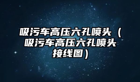 吸污車高壓六孔噴頭（吸污車高壓六孔噴頭接線圖）