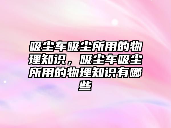 吸塵車吸塵所用的物理知識，吸塵車吸塵所用的物理知識有哪些