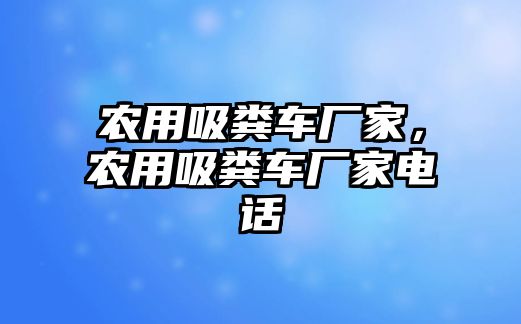 農(nóng)用吸糞車廠家，農(nóng)用吸糞車廠家電話