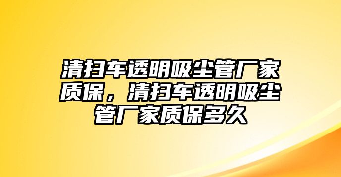 清掃車透明吸塵管廠家質(zhì)保，清掃車透明吸塵管廠家質(zhì)保多久