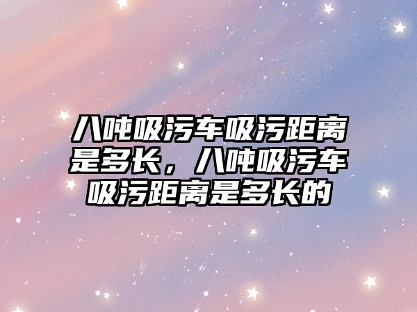 八噸吸污車吸污距離是多長，八噸吸污車吸污距離是多長的