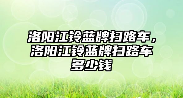 洛陽江鈴藍(lán)牌掃路車，洛陽江鈴藍(lán)牌掃路車多少錢