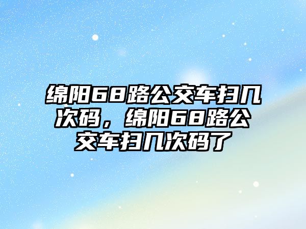 綿陽68路公交車掃幾次碼，綿陽68路公交車掃幾次碼了