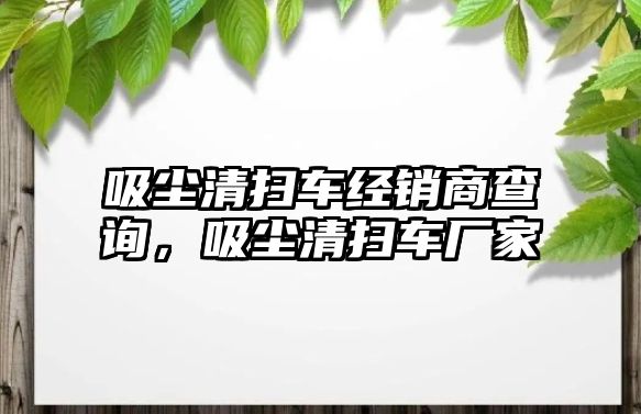 吸塵清掃車經銷商查詢，吸塵清掃車廠家