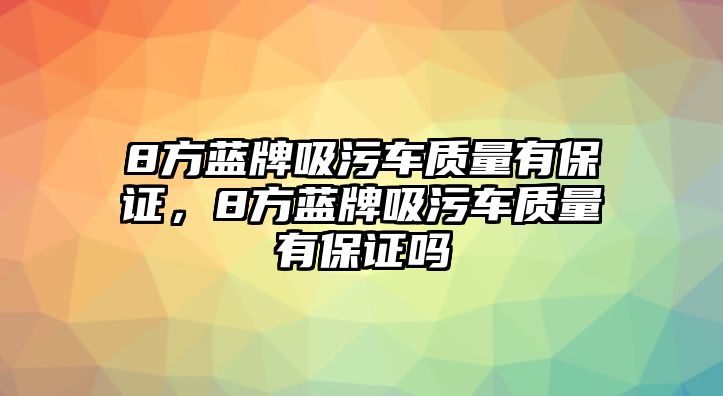 8方藍(lán)牌吸污車質(zhì)量有保證，8方藍(lán)牌吸污車質(zhì)量有保證嗎