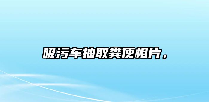 吸污車抽取糞便相片，