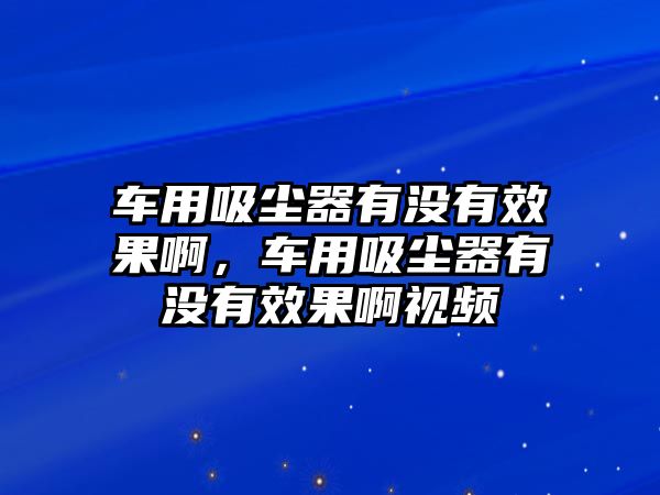 車用吸塵器有沒有效果啊，車用吸塵器有沒有效果啊視頻