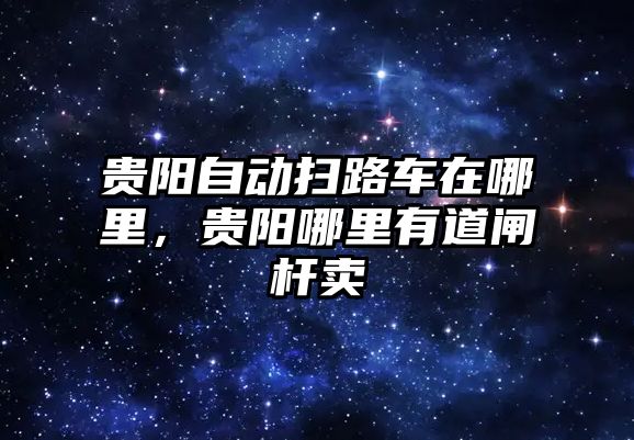 貴陽自動掃路車在哪里，貴陽哪里有道閘桿賣