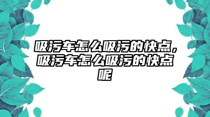 吸污車怎么吸污的快點，吸污車怎么吸污的快點呢