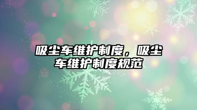 吸塵車維護制度，吸塵車維護制度規(guī)范