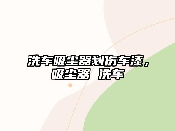 洗車吸塵器劃傷車漆，吸塵器 洗車