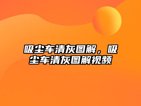 吸塵車清灰圖解，吸塵車清灰圖解視頻