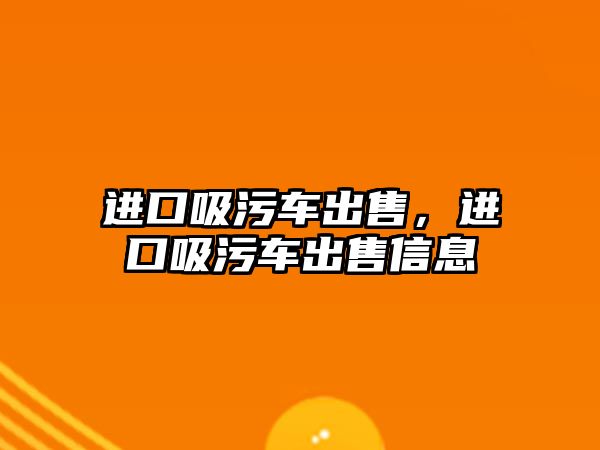 進(jìn)口吸污車出售，進(jìn)口吸污車出售信息