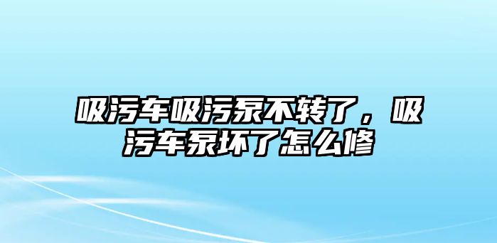 吸污車吸污泵不轉(zhuǎn)了，吸污車泵壞了怎么修