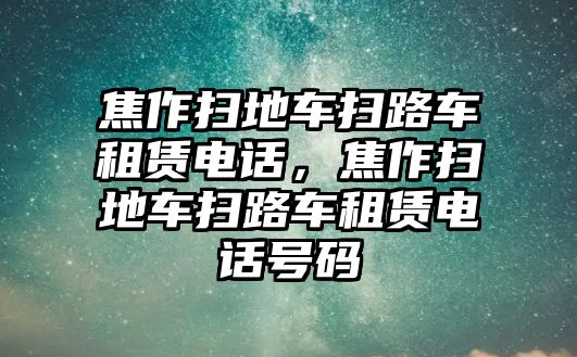 焦作掃地車掃路車租賃電話，焦作掃地車掃路車租賃電話號(hào)碼